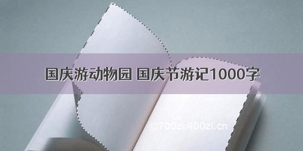 国庆游动物园 国庆节游记1000字