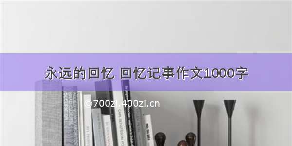 永远的回忆 回忆记事作文1000字