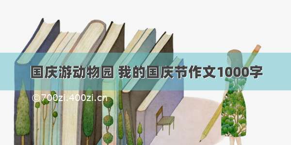 国庆游动物园 我的国庆节作文1000字