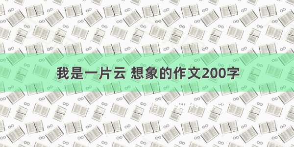 我是一片云 想象的作文200字