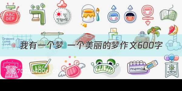 我有一个梦 一个美丽的梦作文600字