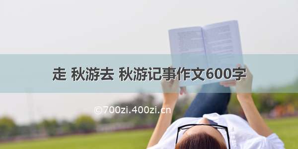 走 秋游去 秋游记事作文600字