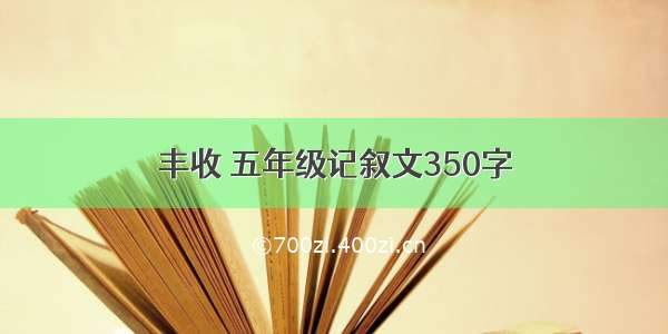 丰收 五年级记叙文350字