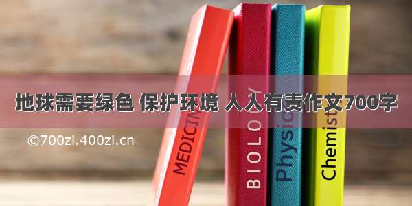 地球需要绿色 保护环境 人人有责作文700字