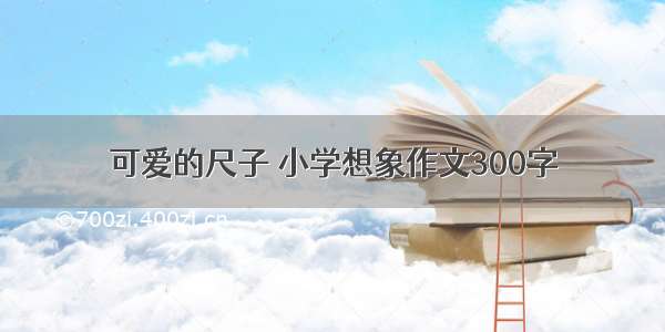 可爱的尺子 小学想象作文300字