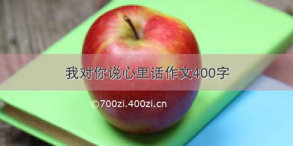 我对你说心里话作文400字