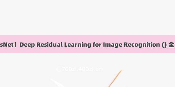 【ResNet】Deep Residual Learning for Image Recognition () 全文翻译