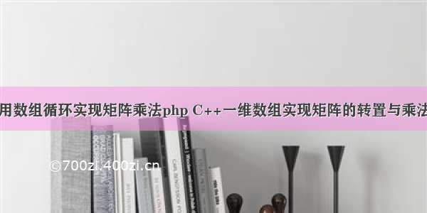 用数组循环实现矩阵乘法php C++一维数组实现矩阵的转置与乘法