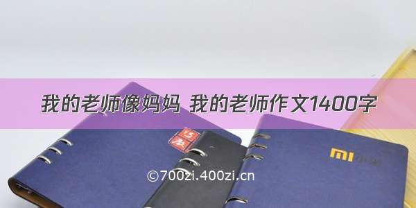 我的老师像妈妈 我的老师作文1400字