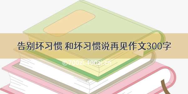 告别坏习惯 和坏习惯说再见作文300字