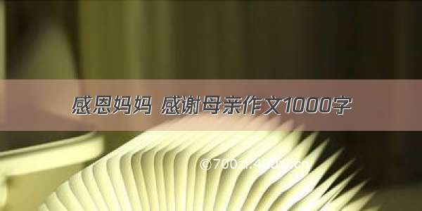 感恩妈妈 感谢母亲作文1000字