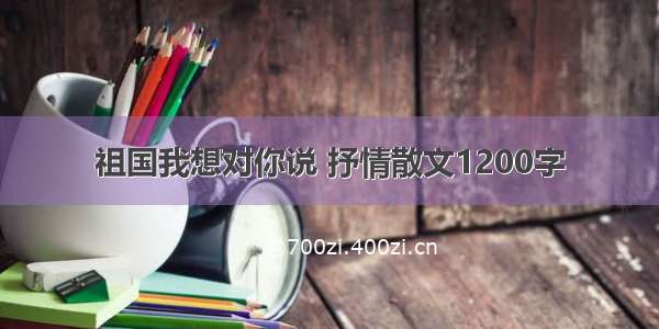 祖国我想对你说 抒情散文1200字