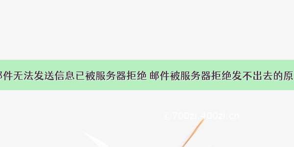 邮件无法发送信息已被服务器拒绝 邮件被服务器拒绝发不出去的原因