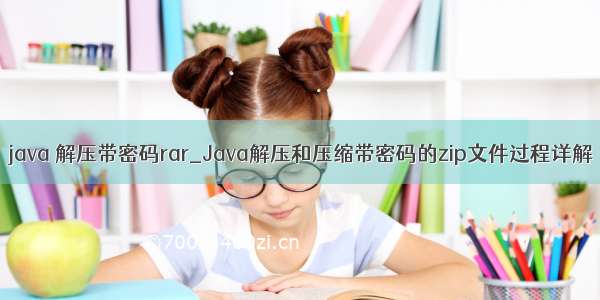 java 解压带密码rar_Java解压和压缩带密码的zip文件过程详解