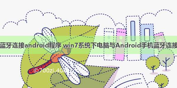 电脑蓝牙连接android程序 win7系统下电脑与Android手机蓝牙连接方法