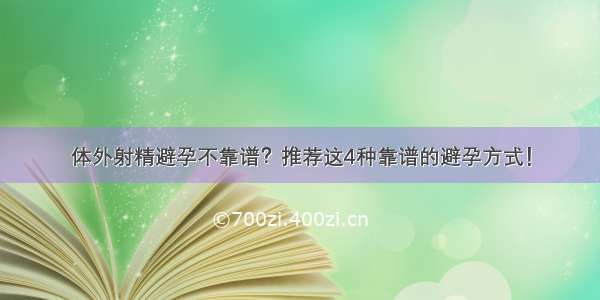 体外射精避孕不靠谱？推荐这4种靠谱的避孕方式！