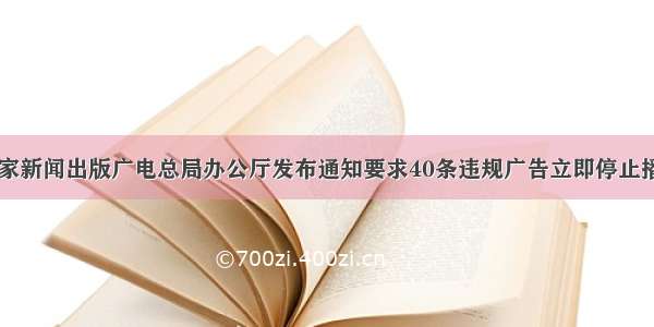 国家新闻出版广电总局办公厅发布通知要求40条违规广告立即停止播出