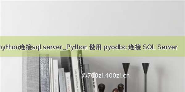 python连接sql server_Python 使用 pyodbc 连接 SQL Server 