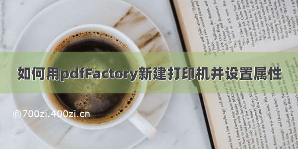 如何用pdfFactory新建打印机并设置属性