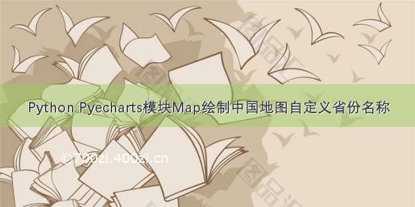 Python Pyecharts模块Map绘制中国地图自定义省份名称