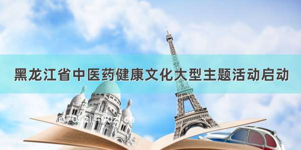 黑龙江省中医药健康文化大型主题活动启动