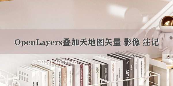 OpenLayers叠加天地图矢量 影像 注记