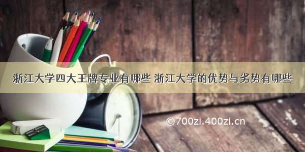 浙江大学四大王牌专业有哪些 浙江大学的优势与劣势有哪些