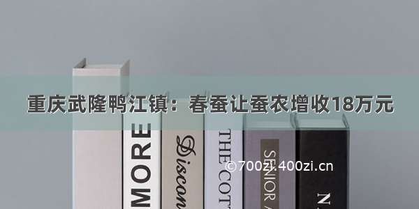 重庆武隆鸭江镇：春蚕让蚕农增收18万元