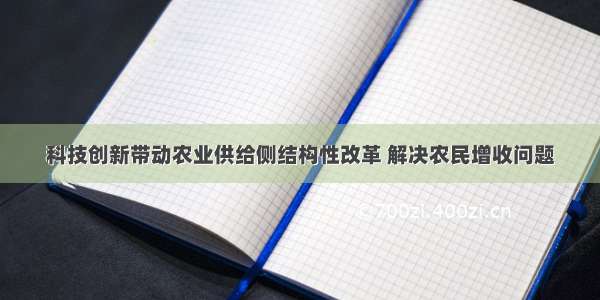 科技创新带动农业供给侧结构性改革 解决农民增收问题