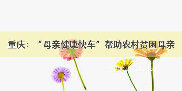 重庆：“母亲健康快车”帮助农村贫困母亲