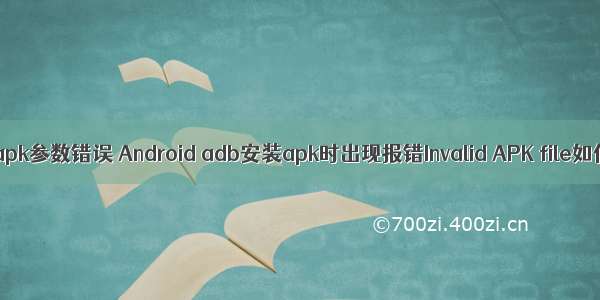 android apk参数错误 Android adb安装apk时出现报错Invalid APK file如何解决