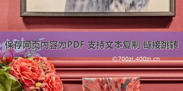 保存网页内容为PDF 支持文本复制 链接跳转