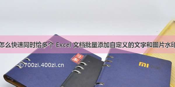 怎么快速同时给多个 Excel 文档批量添加自定义的文字和图片水印