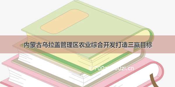 内蒙古乌拉盖管理区农业综合开发打造三嬴目标