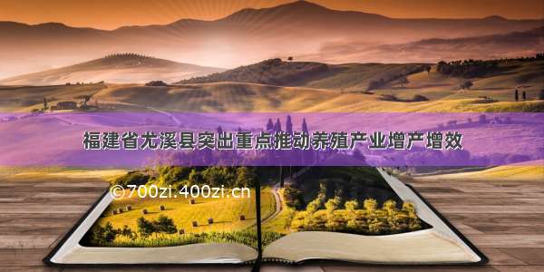 福建省尤溪县突出重点推动养殖产业增产增效