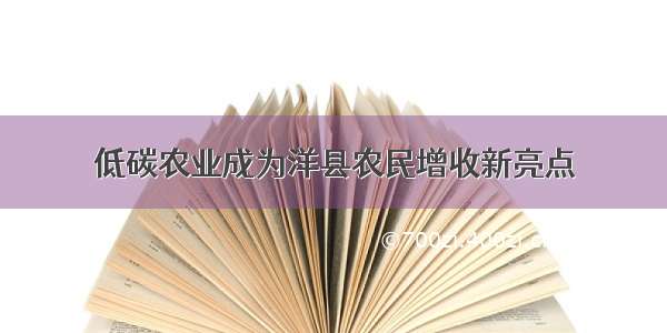 低碳农业成为洋县农民增收新亮点