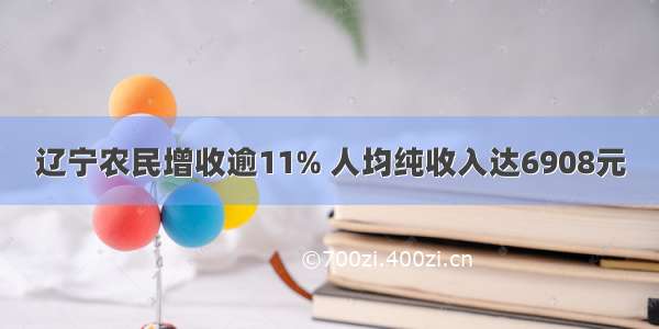 辽宁农民增收逾11% 人均纯收入达6908元