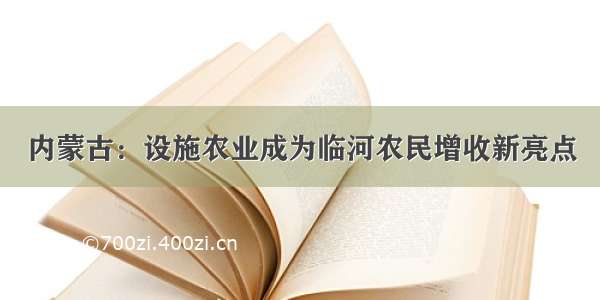 内蒙古：设施农业成为临河农民增收新亮点