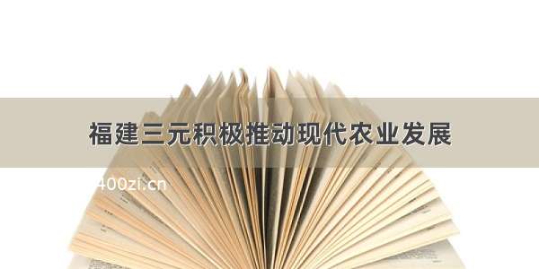 福建三元积极推动现代农业发展