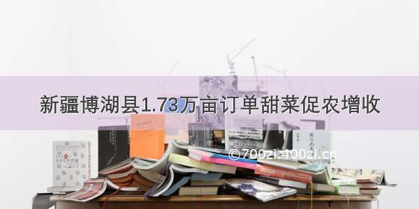 新疆博湖县1.73万亩订单甜菜促农增收