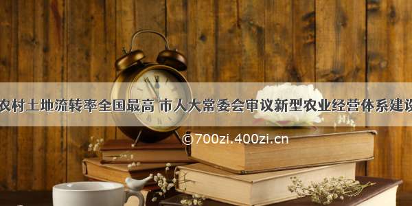 上海农村土地流转率全国最高 市人大常委会审议新型农业经营体系建设情况