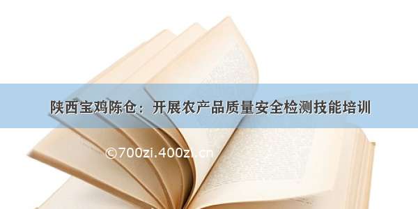 陕西宝鸡陈仓：开展农产品质量安全检测技能培训