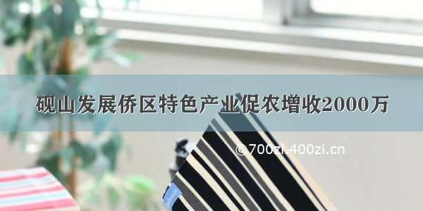 砚山发展侨区特色产业促农增收2000万