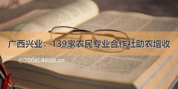 广西兴业：139家农民专业合作社助农增收