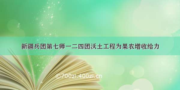 新疆兵团第七师一二四团沃土工程为果农增收给力