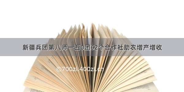 新疆兵团第八师一五0团62个合作社助农增产增收