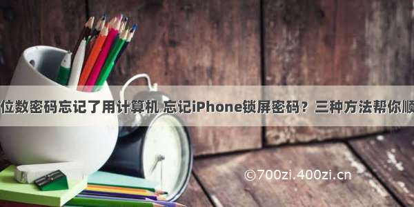 苹果手机六位数密码忘记了用计算机 忘记iPhone锁屏密码？三种方法帮你顺利解决！...