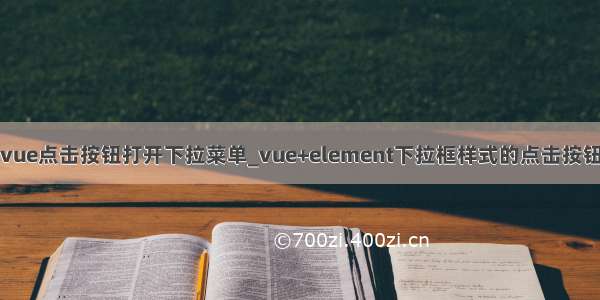 vue点击按钮打开下拉菜单_vue+element下拉框样式的点击按钮