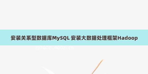 安装关系型数据库MySQL 安装大数据处理框架Hadoop