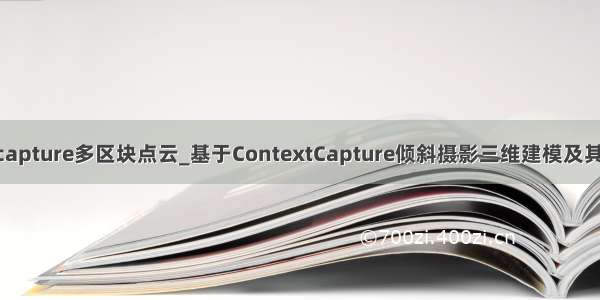 contextcapture多区块点云_基于ContextCapture倾斜摄影三维建模及其精度分析